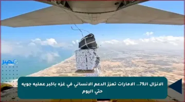 الإنزال الـ79.. الإمارات تعزز الدعم الإنساني في غزة بأكبر عملية جوية حتى اليوم